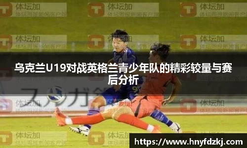 乌克兰U19对战英格兰青少年队的精彩较量与赛后分析