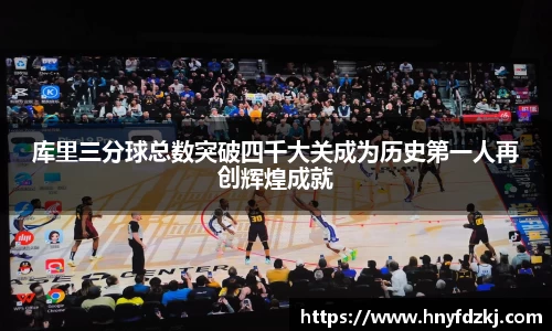 库里三分球总数突破四千大关成为历史第一人再创辉煌成就